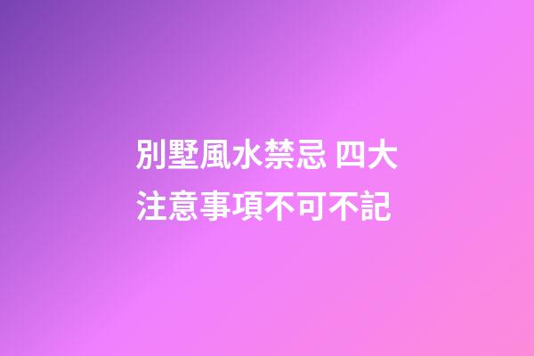 別墅風水禁忌 四大注意事項不可不記